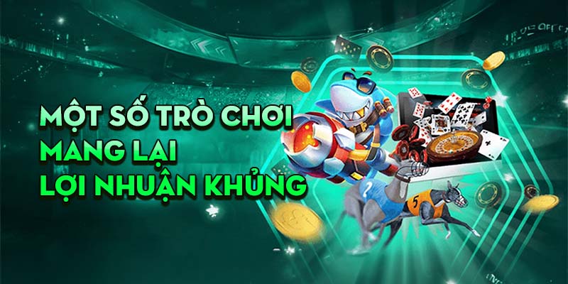 Một số trò chơi mang lại lợi nhuận khủng cho khách hàng