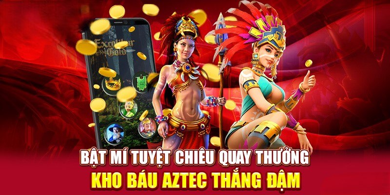 Tuyệt chiêu cơ bản để tham gia Kho Báu Aztec dễ ăn nhất